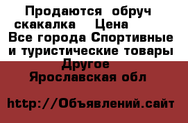 Продаются: обруч, скакалка  › Цена ­ 700 - Все города Спортивные и туристические товары » Другое   . Ярославская обл.